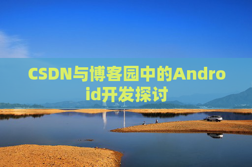 CSDN与博客园中的Android开发探讨