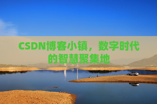 CSDN博客小镇，数字时代的智慧聚集地